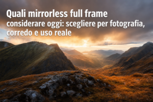 Quali mirrorless full frame considerare oggi: scegliere per fotografia, corredo e uso reale
